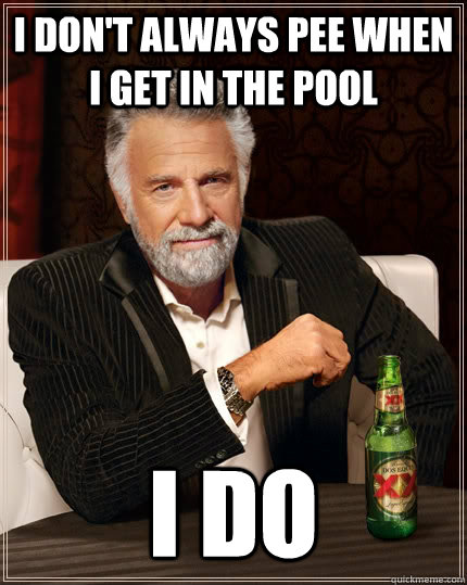 I don't always pee when i get in the pool i do
  The Most Interesting Man In The World