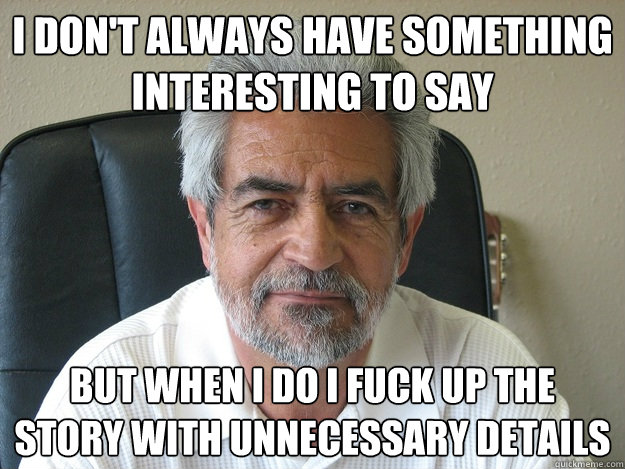 I don't always have something interesting to say But when I do I fuck up the story with unnecessary details  