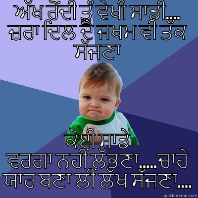 ਅੱਖ ਰੋਂਦੀ ਤੂੰ ਵੇਖੀ ਸਾਡੀ.... ਜ਼ਰਾ ਦਿਲ ਦੇ ਜਖਮ ਵੀ ਤੱਕ ਸੱਜਣਾ ਕੋਈ ਸਾਡੇ ਵਰਗਾ ਨਹੀਂ ਲੱਭਣਾ.....ਚਾਹੇ ਯਾਰ ਬਣਾ ਲੀਂ ਲੱਖ ਸੱਜਣਾ.... Success Kid