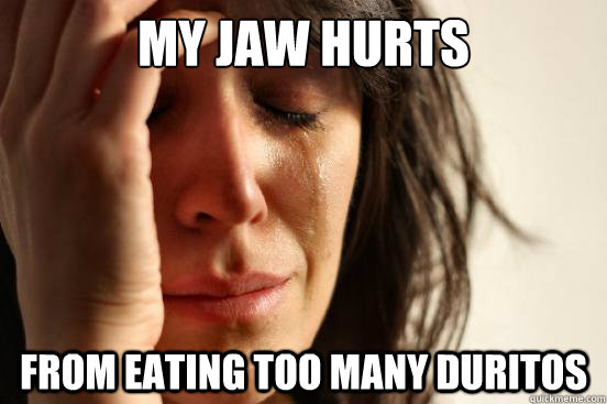 My Jaw Hurts From Eating Too Many Duritos  First World Problems
