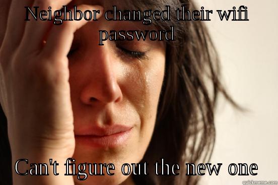 NEIGHBOR CHANGED THEIR WIFI PASSWORD CAN'T FIGURE OUT THE NEW ONE First World Problems