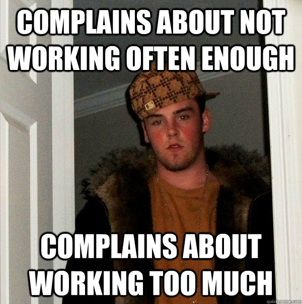 complains about not working often enough complains about working too much  Scumbag Steve