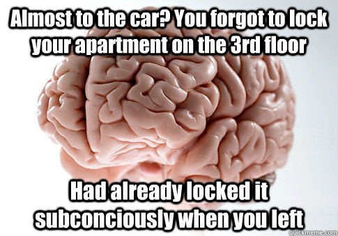 Almost to the car? You forgot to lock your apartment on the 3rd floor Had already locked it subconciously when you left   Scumbag Brain