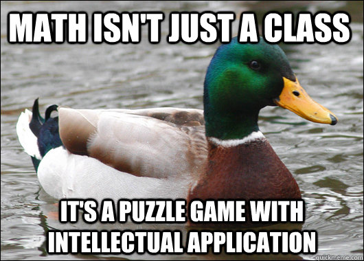 Math isn't just a class It's a puzzle game with intellectual application  Actual Advice Mallard