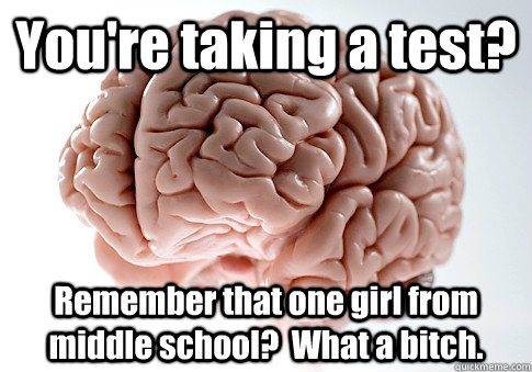 You're taking a test? Remember that one girl from middle school?  What a bitch.  - You're taking a test? Remember that one girl from middle school?  What a bitch.   Scumbag Brain