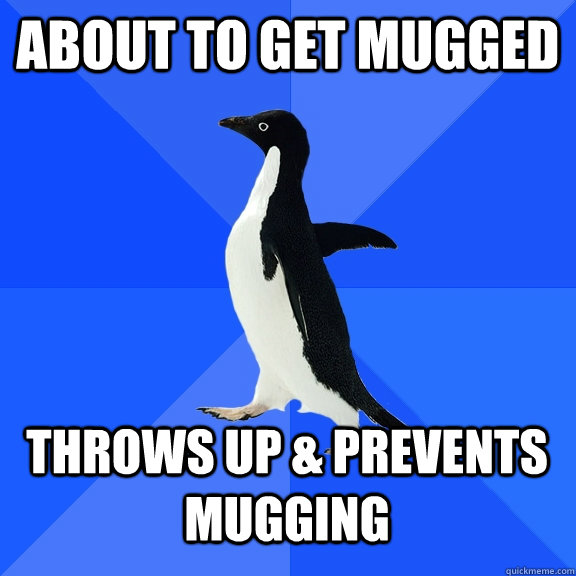 About to get mugged Throws up & prevents mugging  Socially Awkward Penguin