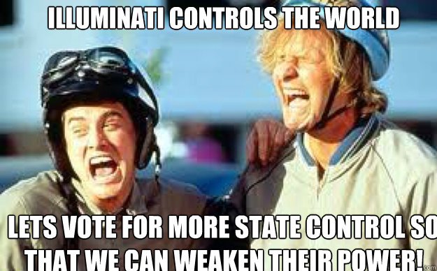 Illuminati controls the world Lets vote for more state control so that we can weaken their power! - Illuminati controls the world Lets vote for more state control so that we can weaken their power!  Misc