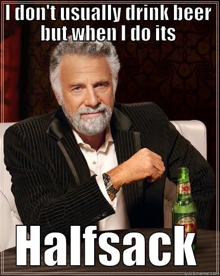 I DON'T USUALLY DRINK BEER BUT WHEN I DO ITS HALFSACK The Most Interesting Man In The World