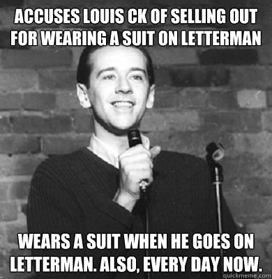 accuses louis ck of selling out for wearing a suit on letterman wears a suit when he goes on letterman. also, every day now.  