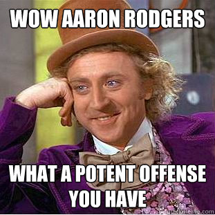 Wow aaron Rodgers What a potent offense you have - Wow aaron Rodgers What a potent offense you have  Creepy Wonka
