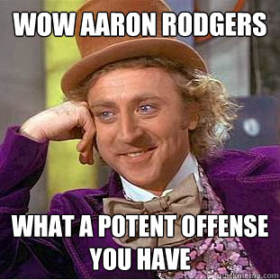 Wow aaron Rodgers What a potent offense you have  Creepy Wonka