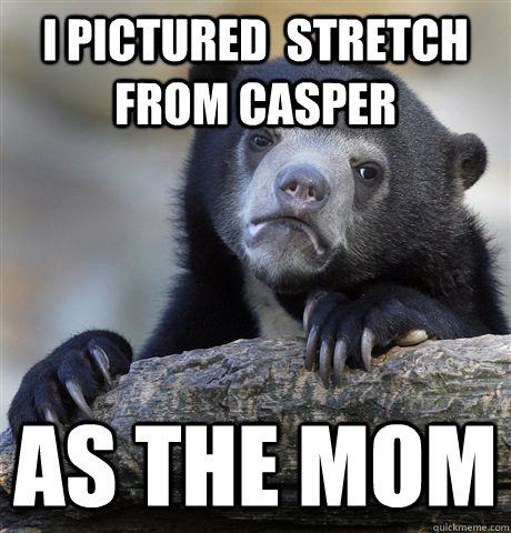 I pictured  stretch from casper as the mom  Confession Bear