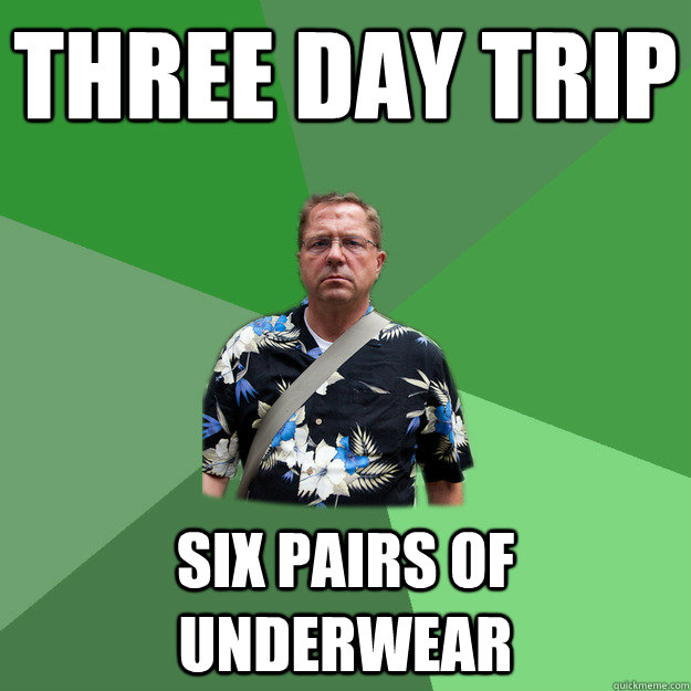 Three day trip Six pairs of underwear  Nervous Vacation Dad