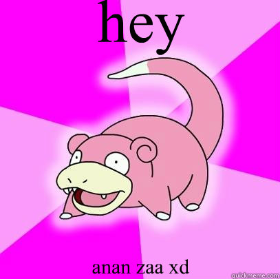 hey anan zaa xd  Slowpoke