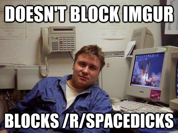 doesn't block imgur blocks /r/spacedicks - doesn't block imgur blocks /r/spacedicks  Chill IT Guy