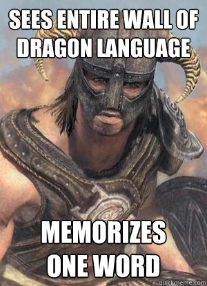 Sees entire wall of dragon language Memorizes 
One word - Sees entire wall of dragon language Memorizes 
One word  Scumbag low lvl Dovahkiin