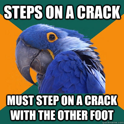 Steps on a crack Must step on a crack with the other foot  Paranoid Parrot