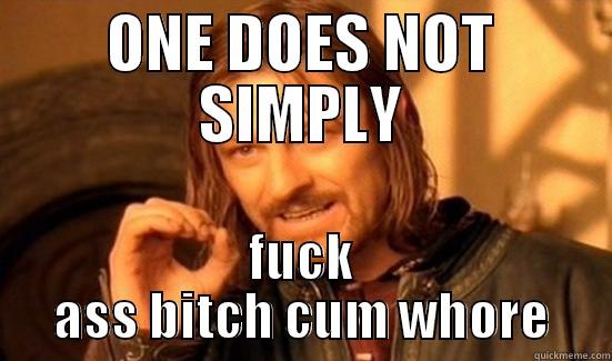 ONE DOES NOT SIMPLY FUCK ASS BITCH CUM WHORE Boromir