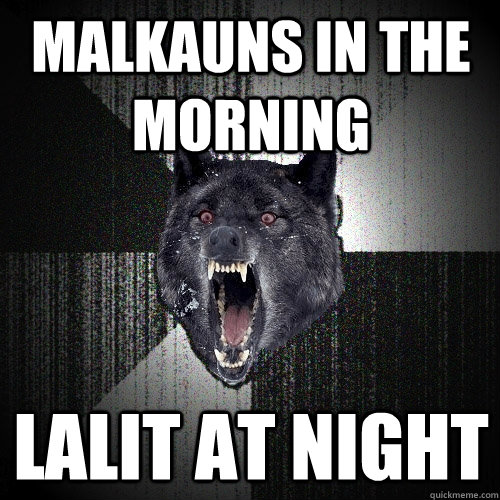 malkauns in the morning lalit at night  Insanity Wolf