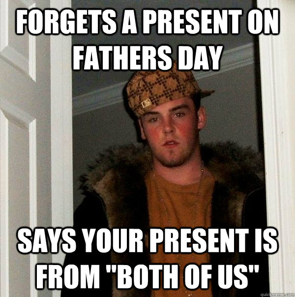 Forgets a present on fathers day Says your present is from 