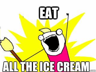 EAT ALL THE ICE CREAM  All The Things