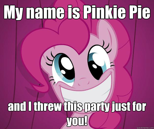 My name is Pinkie Pie and I threw this party just for you!  