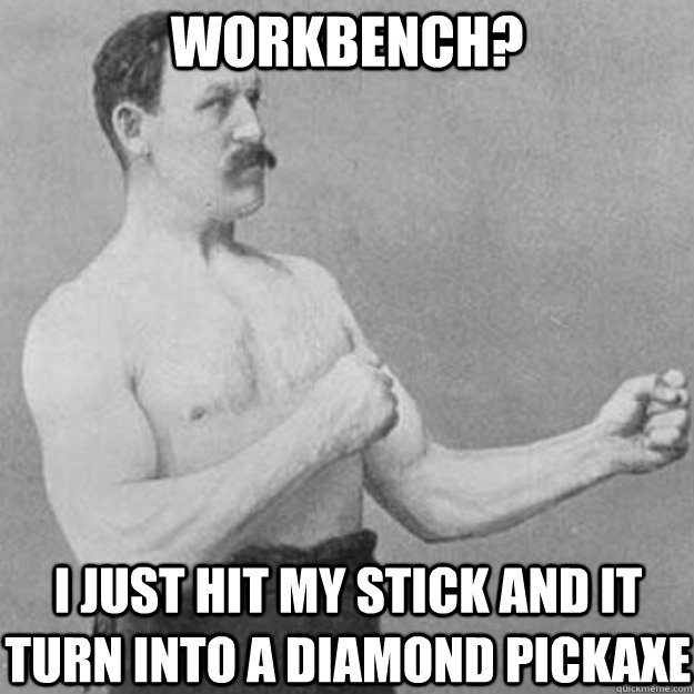 workbench? i just hit my stick and it turn into a diamond pickaxe  overly manly man