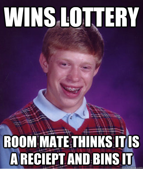 wins lottery room mate thinks it is a reciept and bins it  Bad Luck Brian