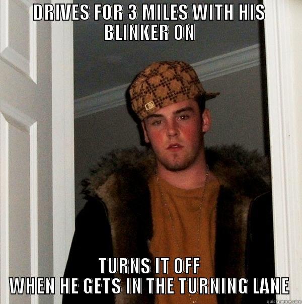 DRIVES FOR 3 MILES WITH HIS BLINKER ON TURNS IT OFF WHEN HE GETS IN THE TURNING LANE Scumbag Steve