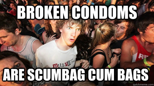 broken condoms are scumbag cum bags  Sudden Clarity Clarence
