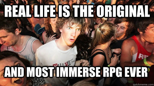 Real life is the original And most immerse RPG ever  Sudden Clarity Clarence