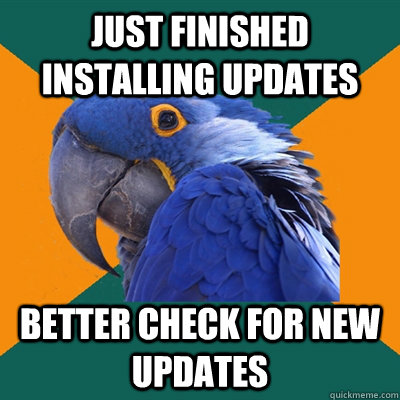 just finished installing updates better check for new updates  Paranoid Parrot