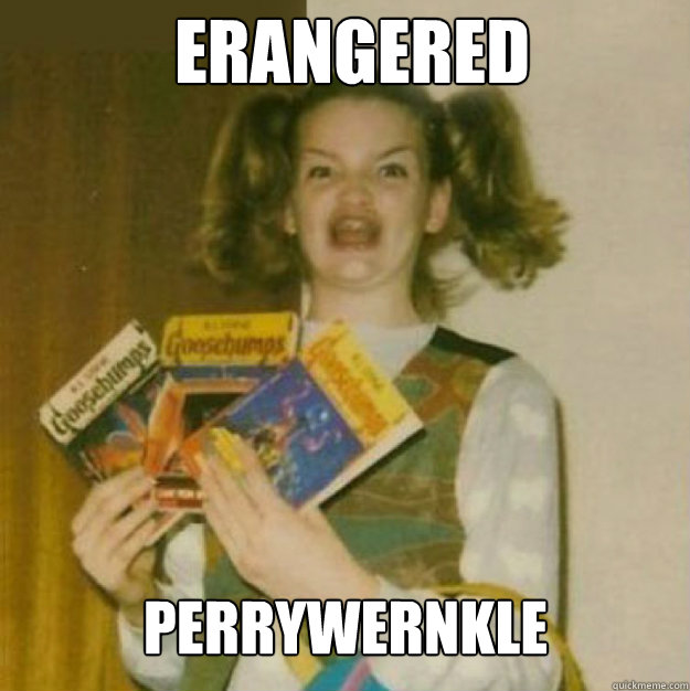 ERangered perrywernkle  ERMAHGERD!