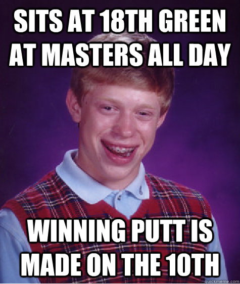 Sits at 18th green at Masters all day Winning putt is made on the 10th  Bad Luck Brian