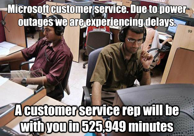 Microsoft customer service. Due to power outages we are experiencing delays.  A customer service rep will be with you in 525,949 minutes - Microsoft customer service. Due to power outages we are experiencing delays.  A customer service rep will be with you in 525,949 minutes  Indian Tech Support