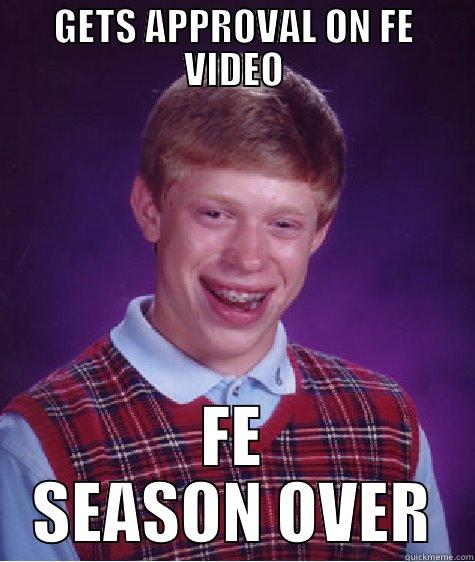 GETS APPROVAL ON FE VIDEO FE SEASON OVER Bad Luck Brian