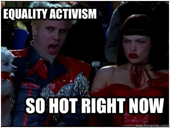 So hot right now Equality Activism - So hot right now Equality Activism  So Hot Mugatu