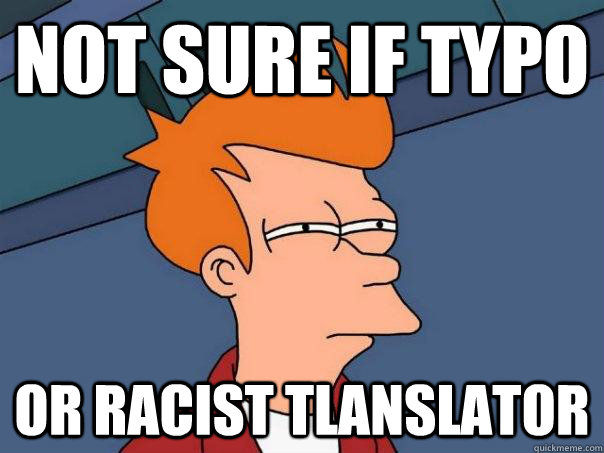 Not sure if typo or racist tlanslator - Not sure if typo or racist tlanslator  Futurama Fry
