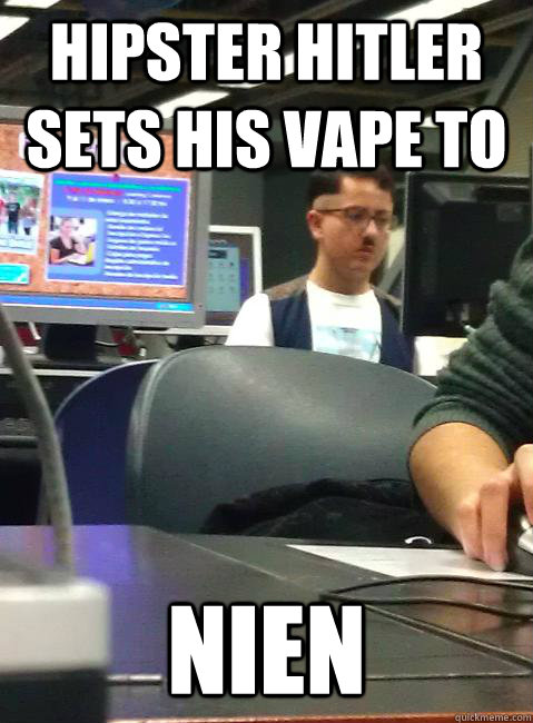 HIPSTER HITLER SETS HIS VAPE TO NIEN  HIPSTER HITLER