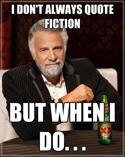 I don't always quote Fiction But when I do. . .   The Most Interesting Man In The World