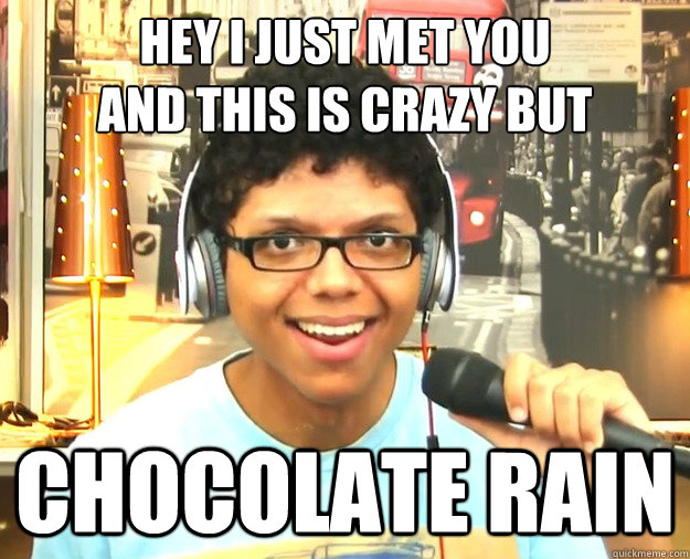 HEY I JUST MET YOU
AND THIS IS CRAZY BUT CHOCOLATE RAIN - HEY I JUST MET YOU
AND THIS IS CRAZY BUT CHOCOLATE RAIN  Overly Attached Tay Zonday