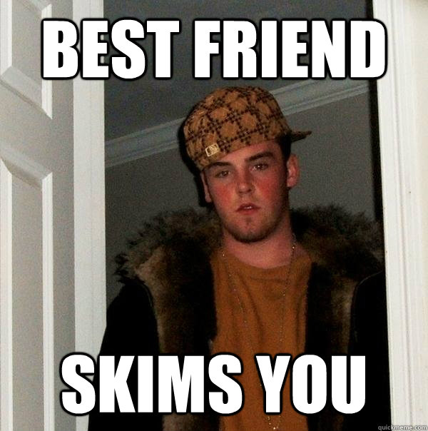 Best friend Skims you  Scumbag Steve