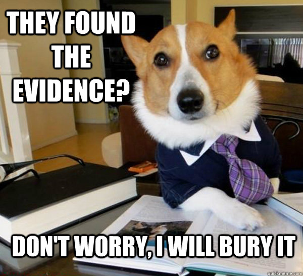 They found the evidence? don't worry, I will bury it  Lawyer Dog
