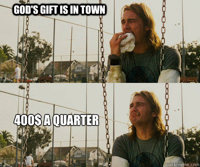 God's gift is in town 400$ a Quarter  First World Stoner Problems