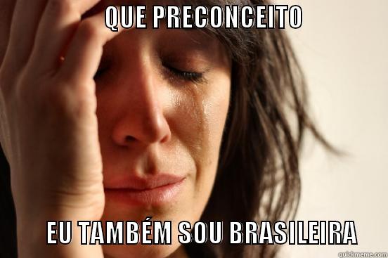                      QUE PRECONCEITO                                                                                                  EU TAMBÉM SOU BRASILEIRA      First World Problems