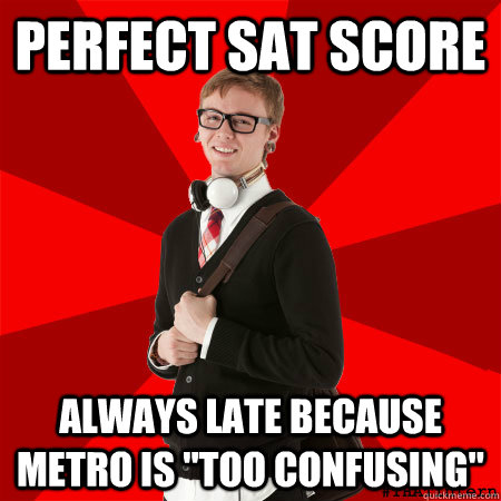 Perfect SAT score Always late because Metro is 
