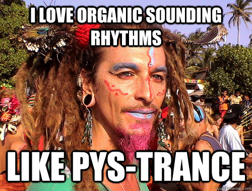 i love organic sounding rhythms  like Pys-trance  Rave Hippie
