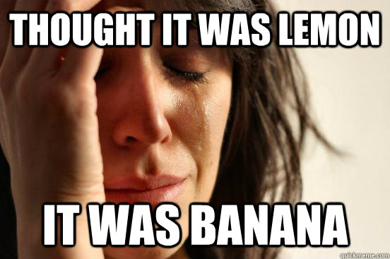 thought it was lemon it was banana  First World Problems