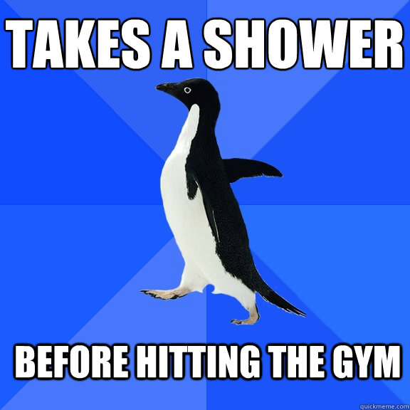 Takes a shower Before hitting the gym  Socially Awkward Penguin