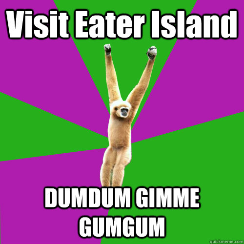 Visit Eater Island DUMDUM GIMME GUMGUM  Over-used quote gibbon